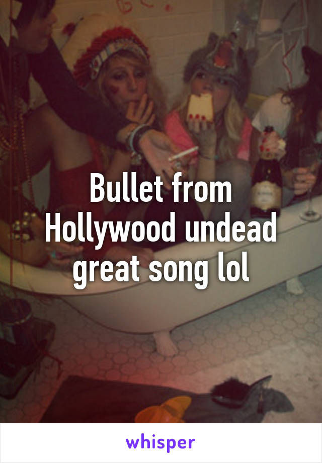 Bullet from Hollywood undead great song lol