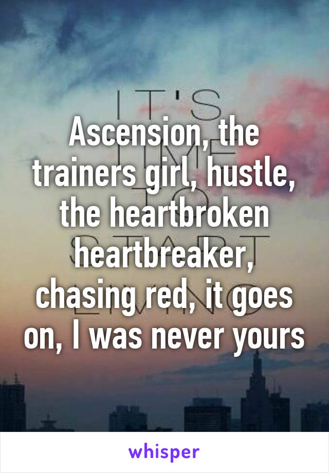 Ascension, the trainers girl, hustle, the heartbroken heartbreaker, chasing red, it goes on, I was never yours