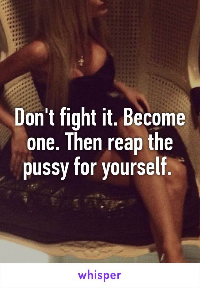 Don't fight it. Become one. Then reap the pussy for yourself. 