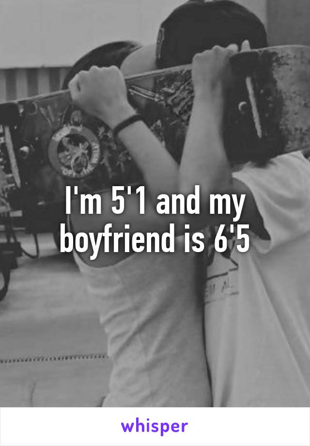 I'm 5'1 and my boyfriend is 6'5