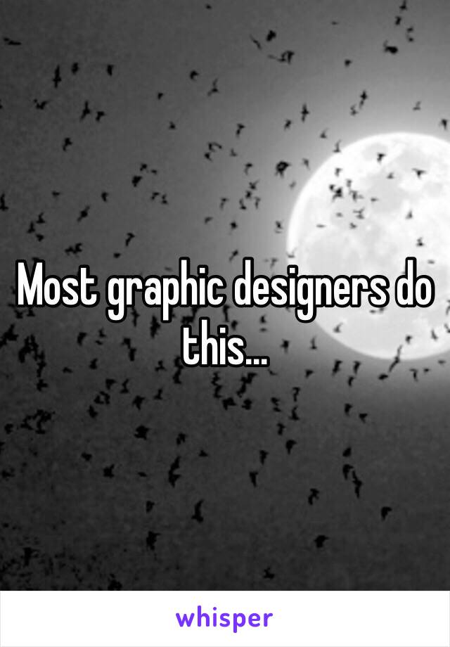 Most graphic designers do this... 