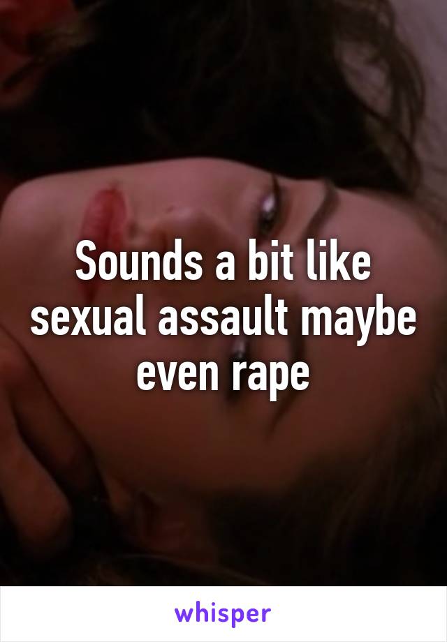 Sounds a bit like sexual assault maybe even rape