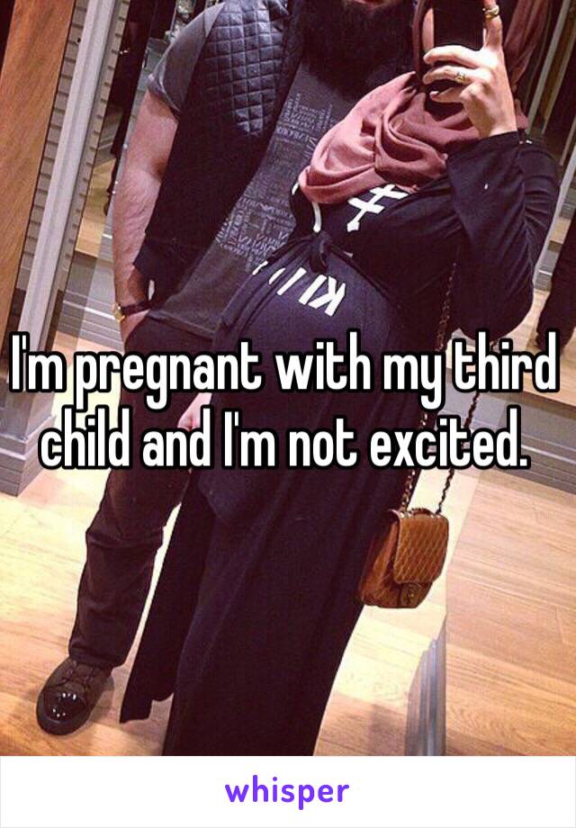 I'm pregnant with my third child and I'm not excited. 