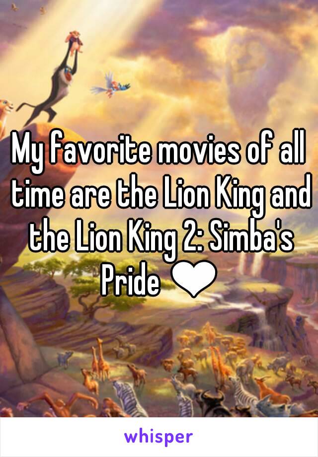 My favorite movies of all time are the Lion King and the Lion King 2: Simba's Pride ❤