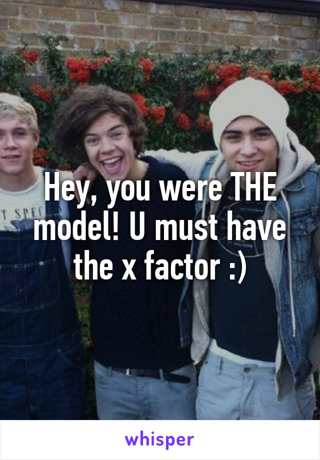 Hey, you were THE model! U must have the x factor :)