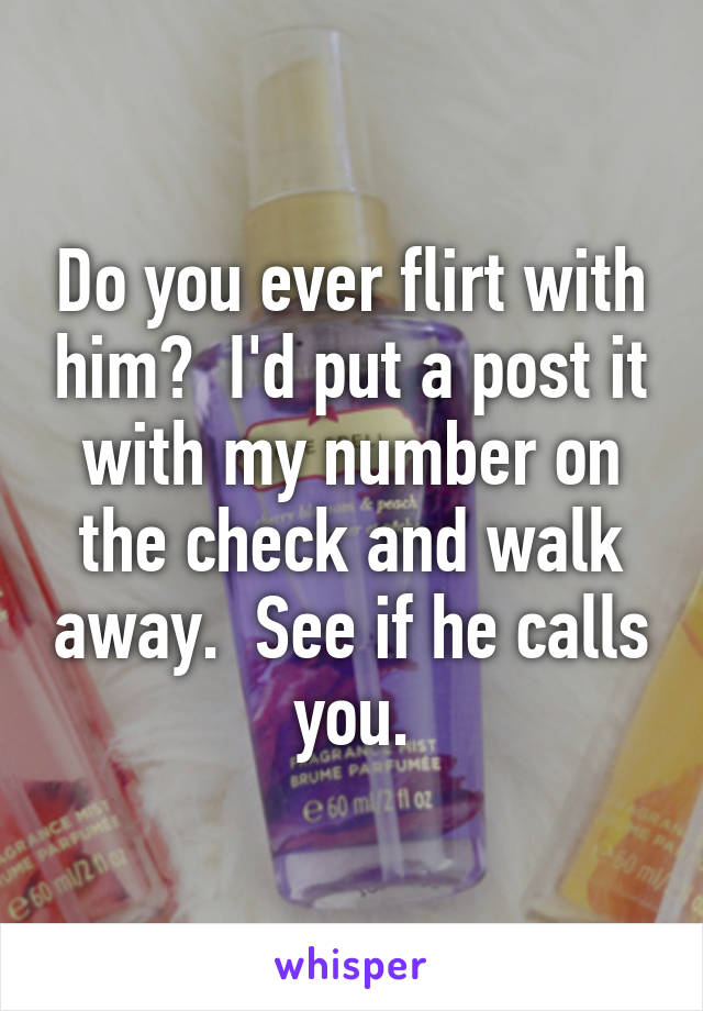 Do you ever flirt with him?  I'd put a post it with my number on the check and walk away.  See if he calls you.