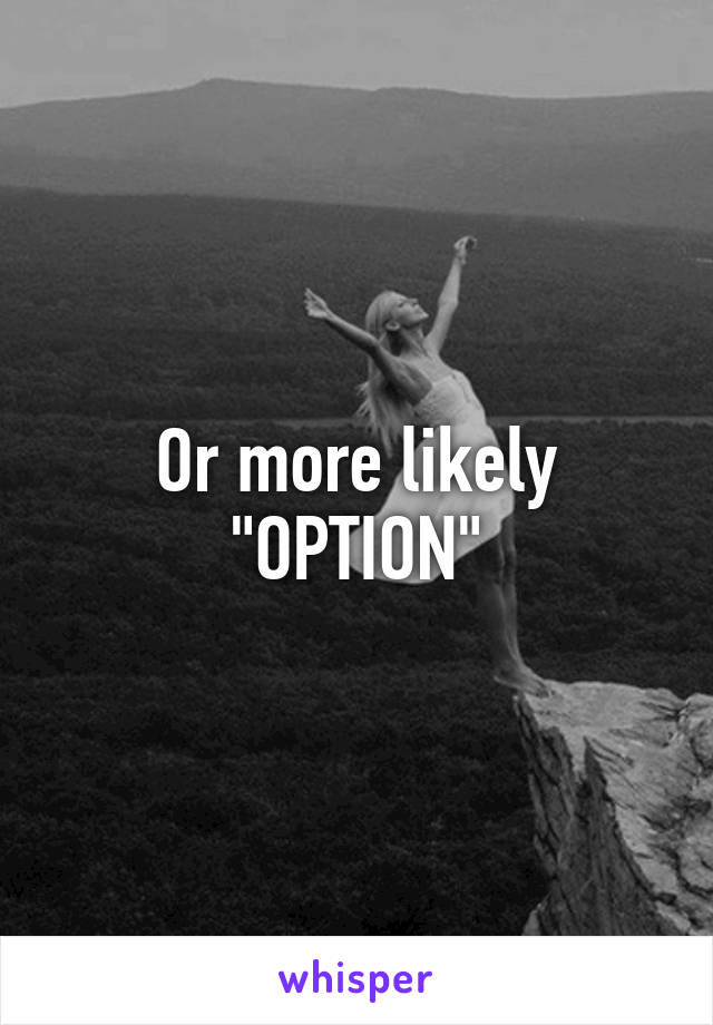 Or more likely
"OPTION"