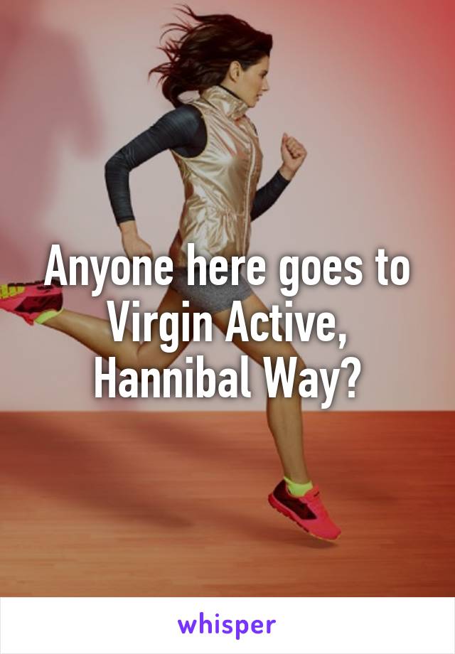 Anyone here goes to Virgin Active, Hannibal Way?