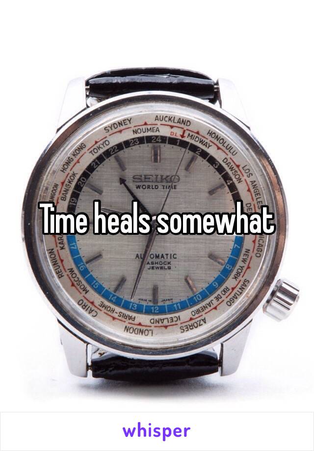 Time heals somewhat 