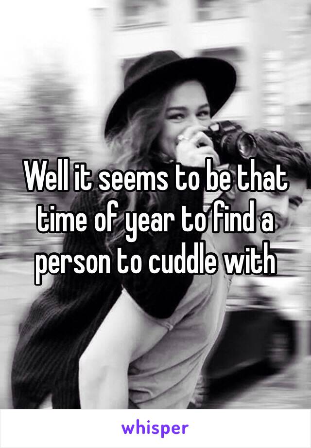 Well it seems to be that time of year to find a person to cuddle with 