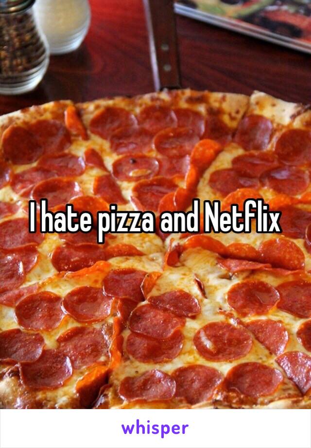 I hate pizza and Netflix 