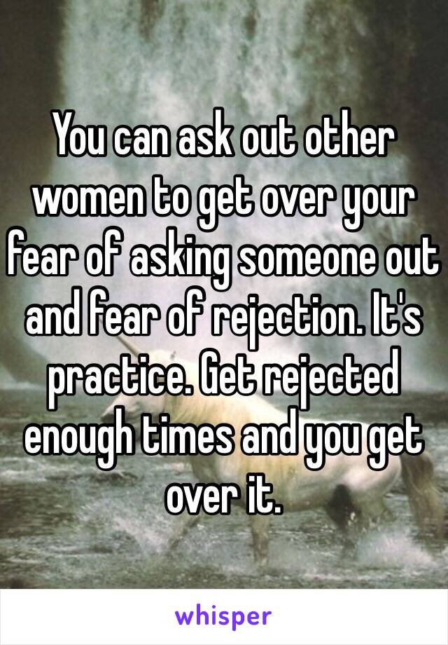 You can ask out other women to get over your fear of asking someone out and fear of rejection. It's practice. Get rejected enough times and you get over it. 