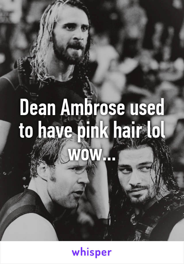 Dean Ambrose used to have pink hair lol wow...