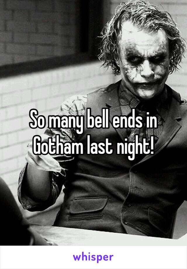 So many bell ends in Gotham last night!