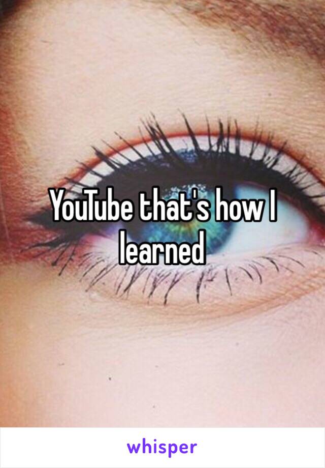 YouTube that's how I learned 