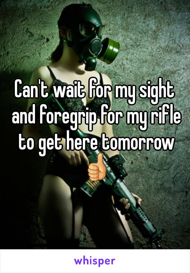 Can't wait for my sight and foregrip for my rifle to get here tomorrow 👍