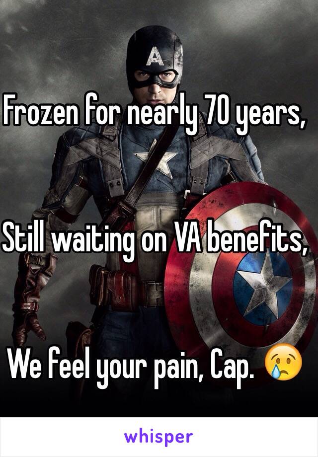 Frozen for nearly 70 years,


Still waiting on VA benefits,


We feel your pain, Cap. 😢