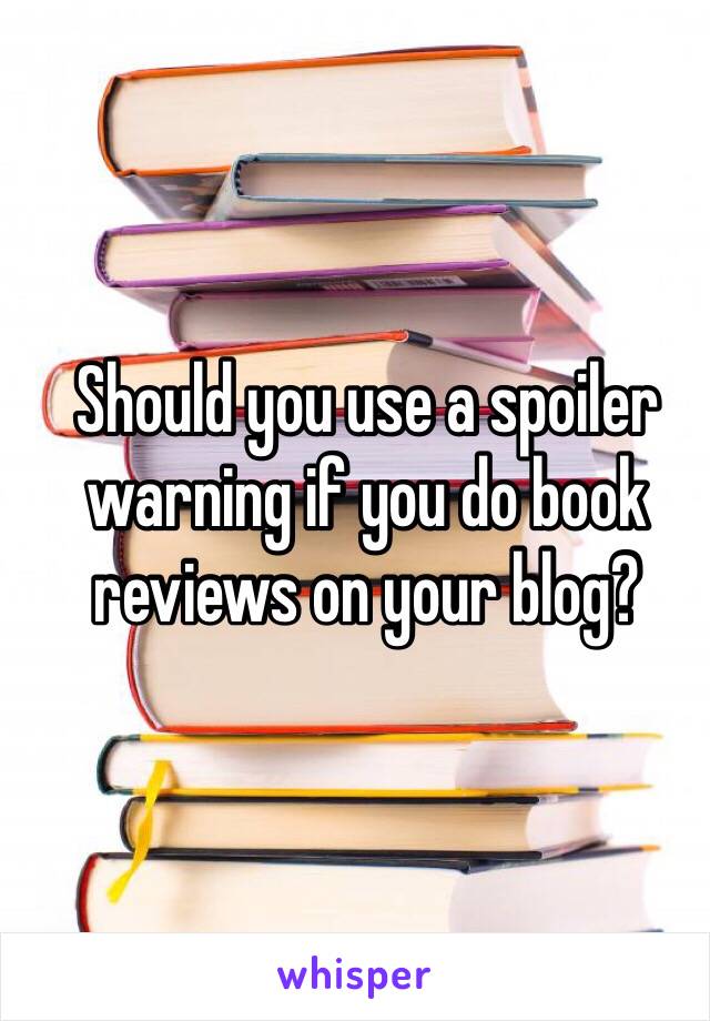 Should you use a spoiler warning if you do book reviews on your blog?