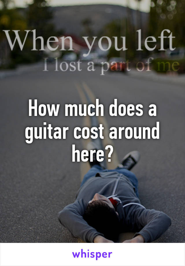 How much does a guitar cost around here?