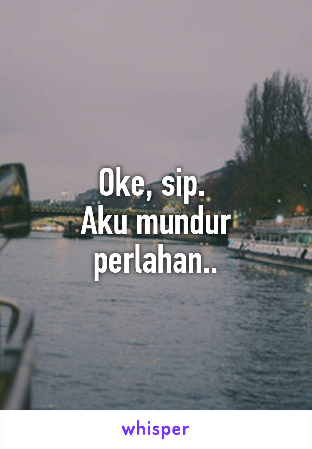 Oke, sip. 
Aku mundur perlahan..