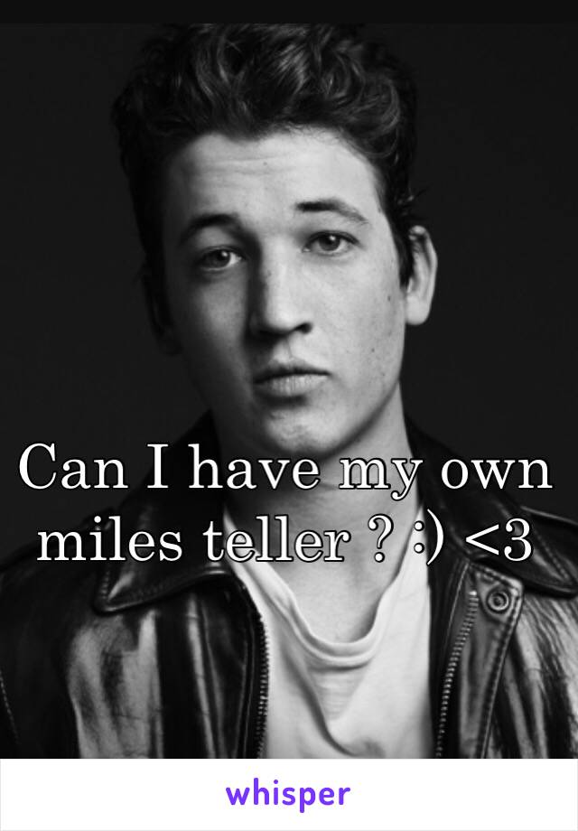 Can I have my own miles teller ? :) <3 