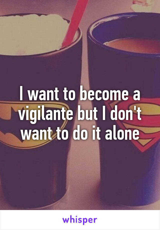 I want to become a vigilante but I don't want to do it alone