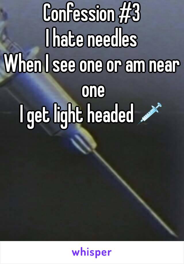 Confession #3
I hate needles
When I see one or am near one
I get light headed💉