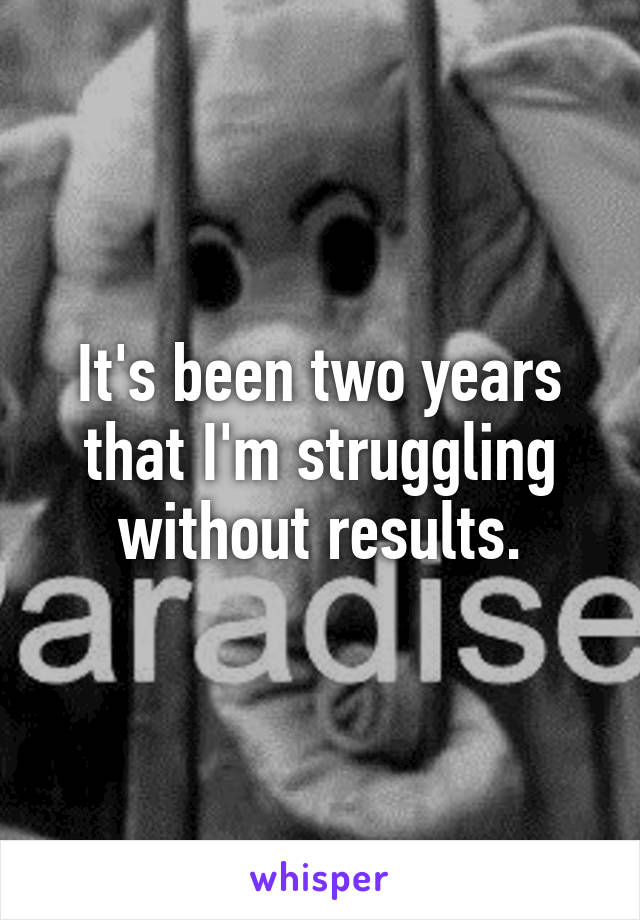 It's been two years that I'm struggling without results.