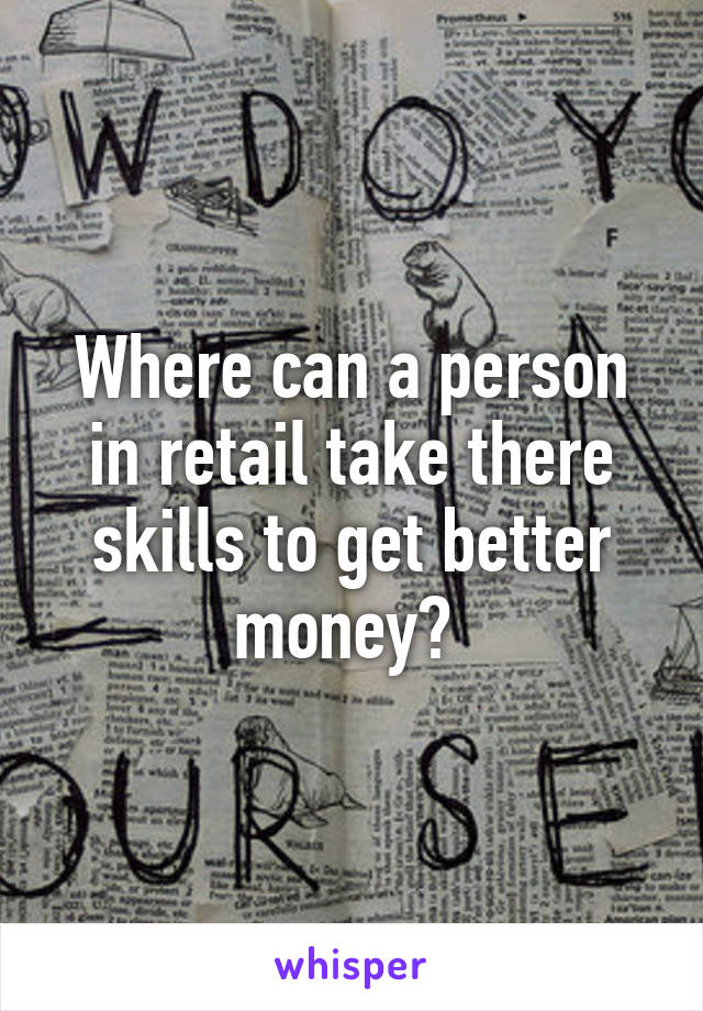 Where can a person in retail take there skills to get better money? 