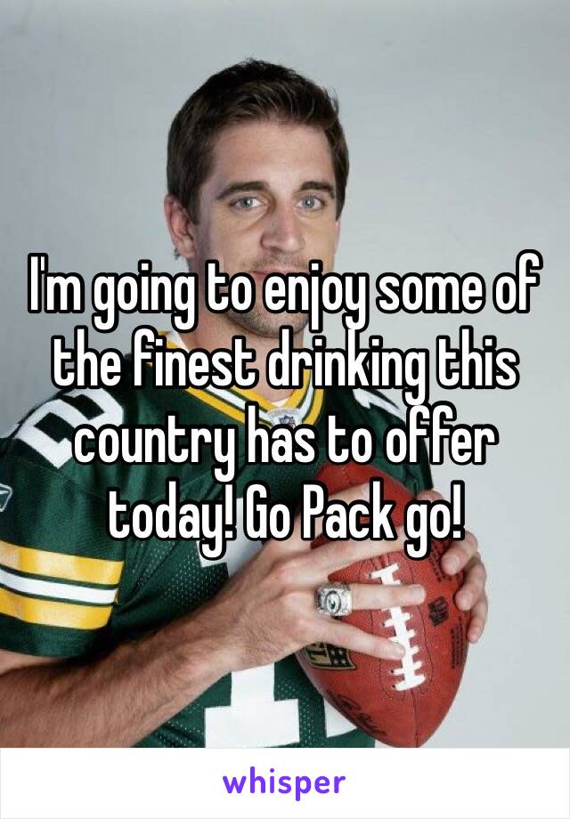 I'm going to enjoy some of the finest drinking this country has to offer today! Go Pack go! 