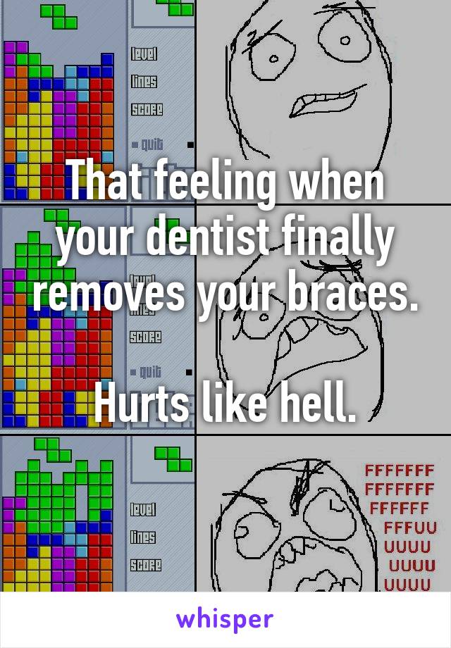 That feeling when your dentist finally removes your braces.

Hurts like hell.
