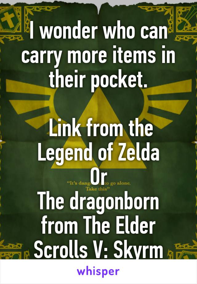 I wonder who can carry more items in their pocket.

 Link from the Legend of Zelda
Or
The dragonborn from The Elder Scrolls V: Skyrm