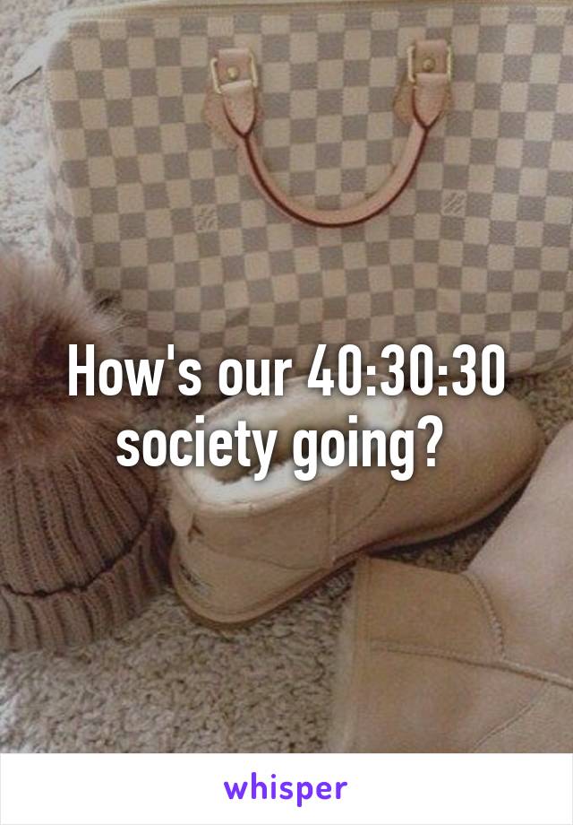 How's our 40:30:30 society going? 