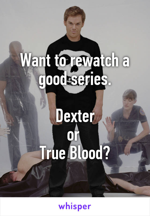 Want to rewatch a good series.

Dexter
or 
True Blood?