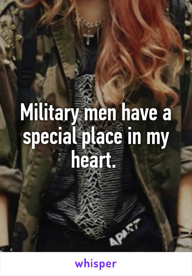 Military men have a special place in my heart. 