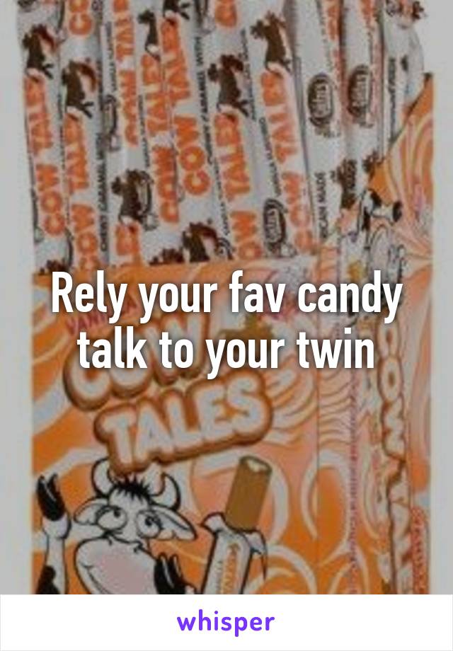 Rely your fav candy talk to your twin