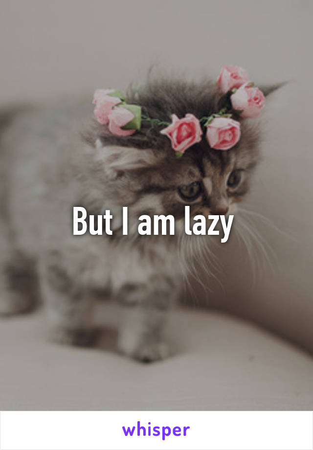 But I am lazy 