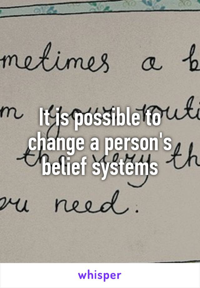 It is possible to change a person's belief systems