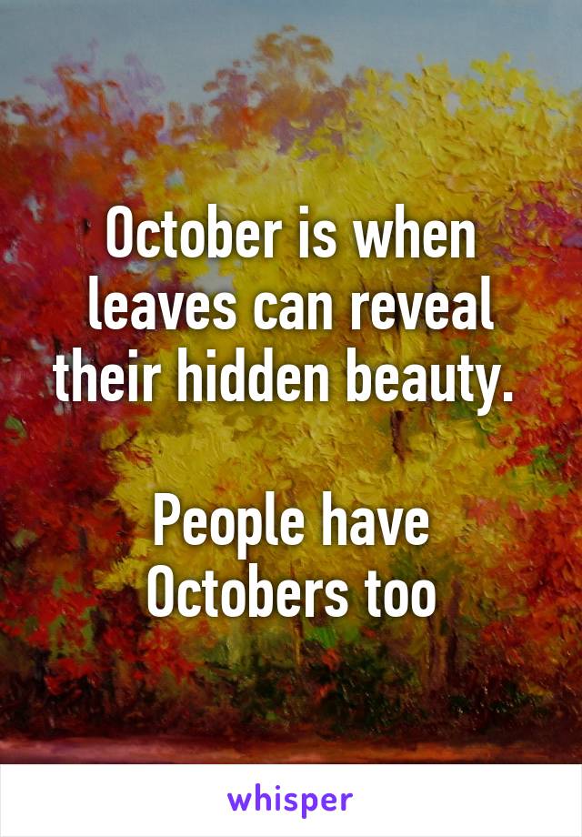 October is when leaves can reveal their hidden beauty. 

People have Octobers too