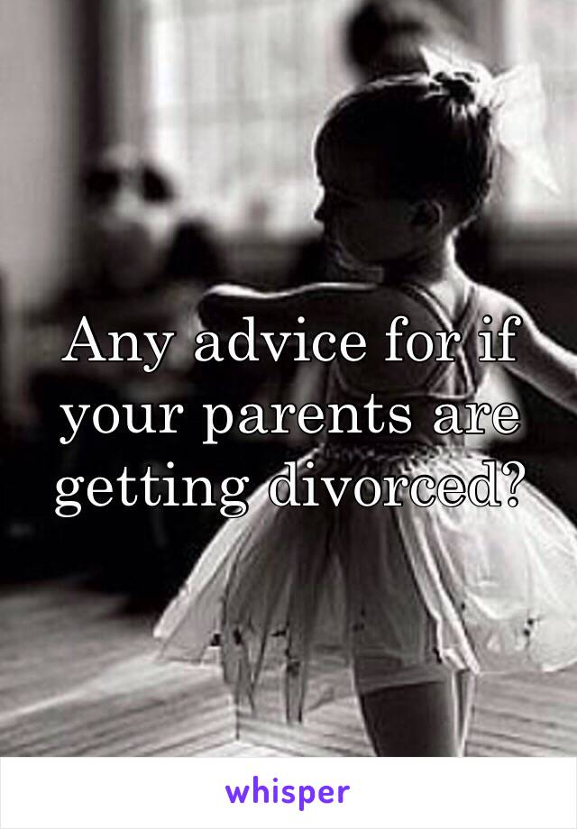 Any advice for if your parents are getting divorced?