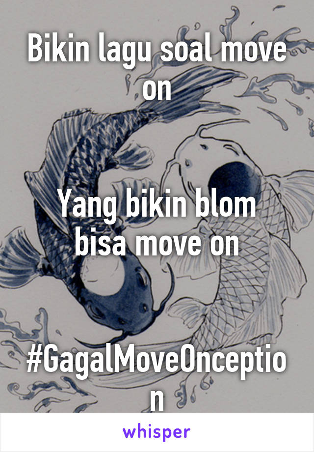 Bikin lagu soal move on


Yang bikin blom bisa move on


#GagalMoveOnception