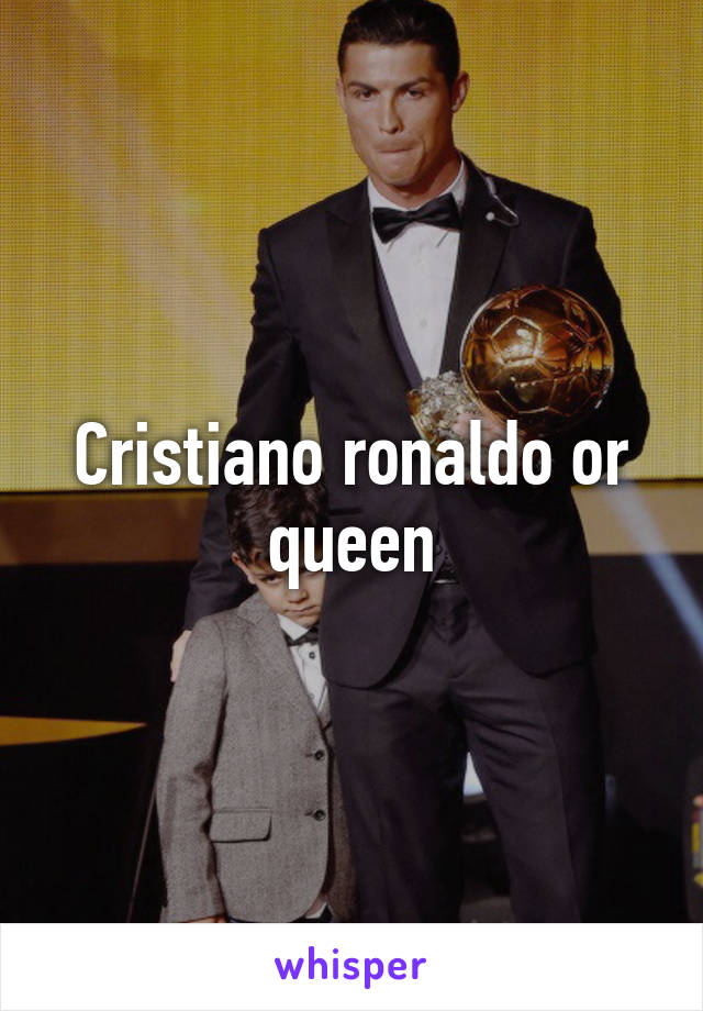 Cristiano ronaldo or queen