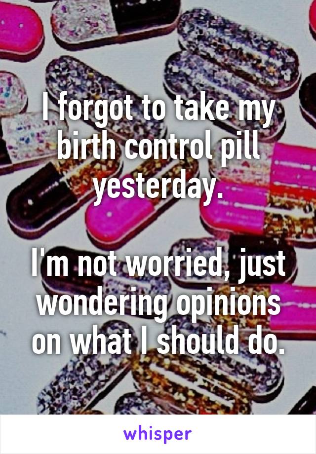 I forgot to take my birth control pill yesterday.

I'm not worried, just wondering opinions on what I should do.