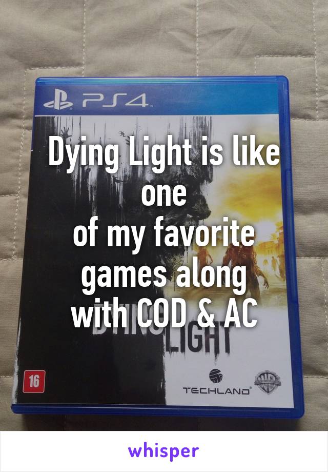 Dying Light is like one
of my favorite games along
with COD & AC