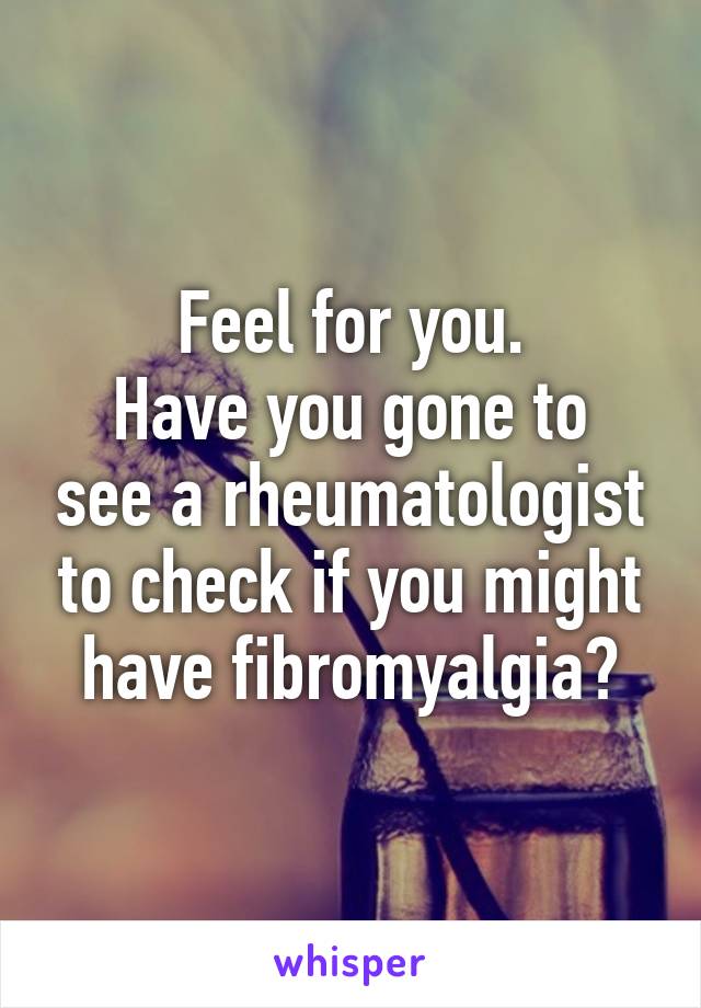 Feel for you.
Have you gone to see a rheumatologist to check if you might have fibromyalgia?