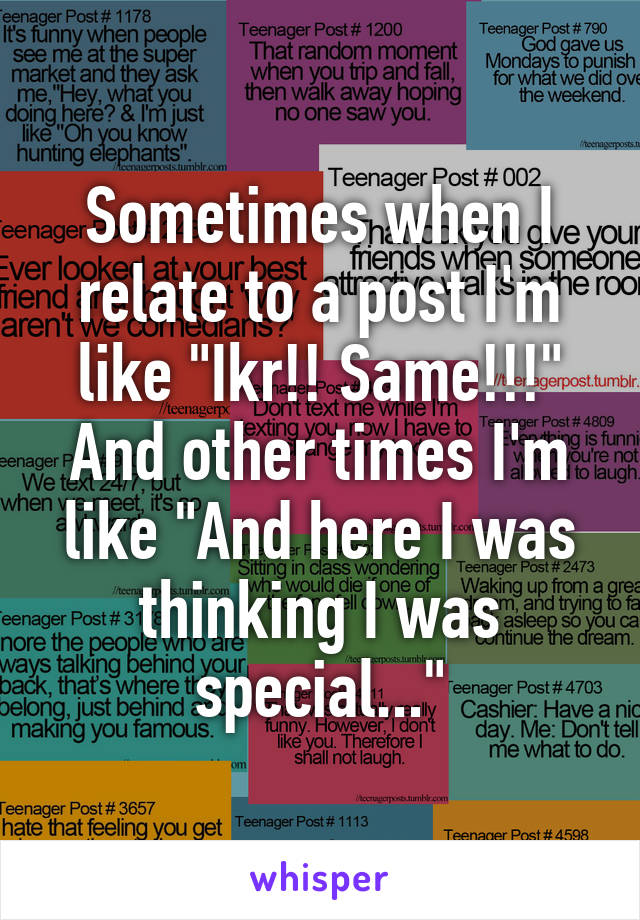 Sometimes when I relate to a post I'm like "Ikr!! Same!!!" And other times I'm like "And here I was thinking I was special..."