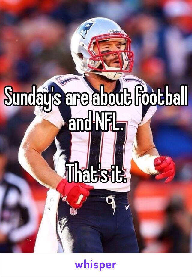 Sunday's are about football and NFL.

That's it.