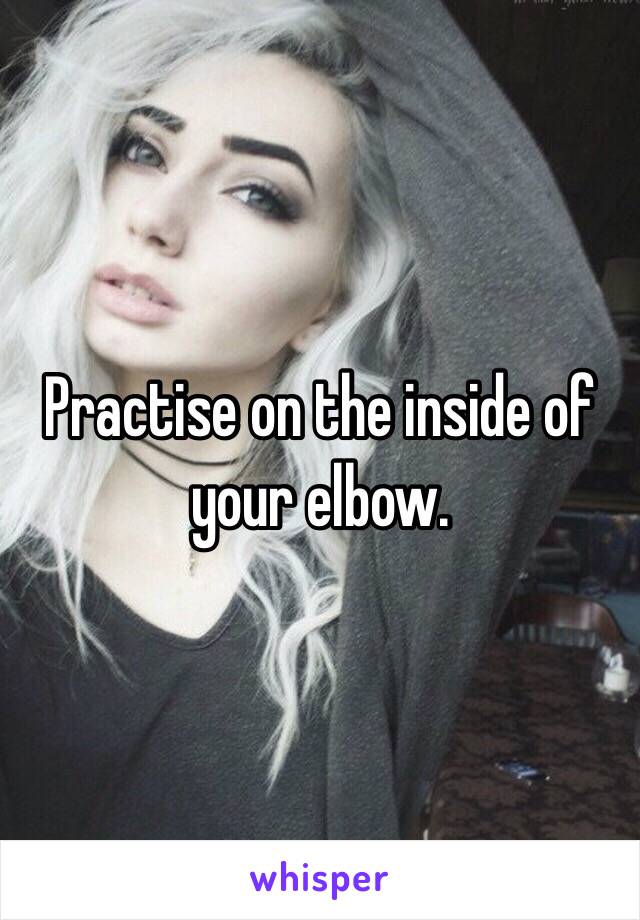 Practise on the inside of your elbow. 