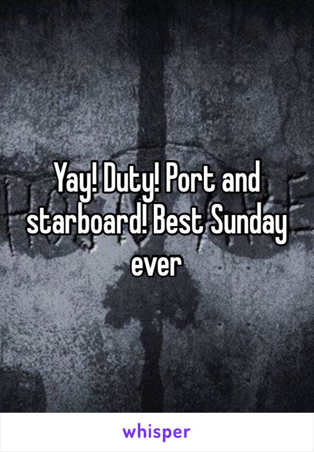 Yay! Duty! Port and starboard! Best Sunday ever