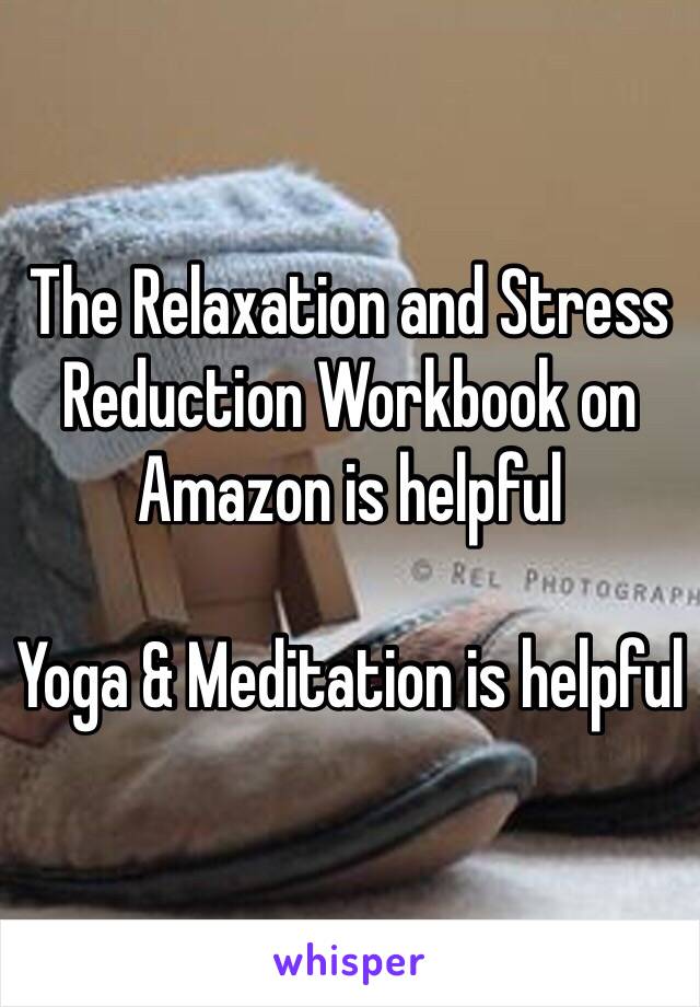 The Relaxation and Stress Reduction Workbook on Amazon is helpful

Yoga & Meditation is helpful 